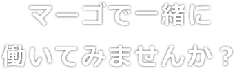 マーゴで一緒に働いてみませんか？